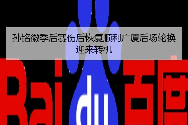 孙铭徽季后赛伤后恢复顺利广厦后场轮换迎来转机