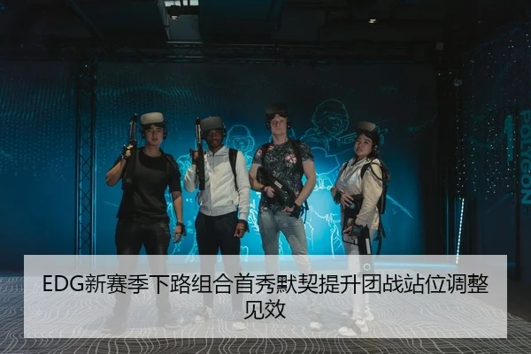 EDG新赛季下路组合首秀默契提升团战站位调整见效